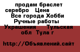 продам браслет серебро › Цена ­ 10 000 - Все города Хобби. Ручные работы » Украшения   . Тульская обл.,Тула г.